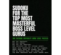 Sudoku for the Top Most Masterful Boss Level Gurus: 100 Extreme Difficulty Guru Level Puzzles