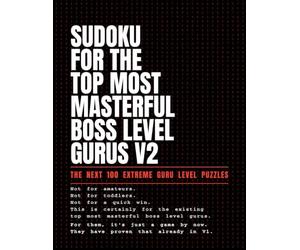 Sudoku for the Top Most Ultimate Masterful Boss Level Gurus V2: The Next 100 Extreme Guru Level Puzzles