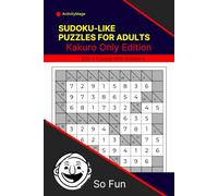 Sudoku-Like Puzzles for Adults: Kakuro Only Edition: Strengthen Your Mind with 200 + Challenging Number Puzzles With Solutions From Very Easy to Extreme.