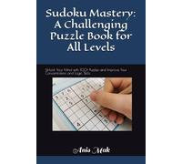 Sudoku Mastery: A Challenging Puzzle Book for All Levels: Unlock Your Mind with 100+ Puzzles and Improve Your Concentration and Logic Skills