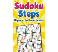 Sudoku Steps: Beginner to Brain-Bender: From Simple Starts to Serious Sudoku Challenges