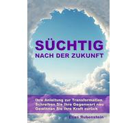 Süchtig nach der Zukunft: Ihre Anleitung zur Transformation: Schreiben Sie Ihre Gegenwart neu. Gewinnen Sie Ihre Kraft zurück.