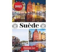 SUÈDE GUIDE DE VOYAGE 2025: Votre guide essentiel pour explorer les villes dynamiques, la nature sauvage, la riche culture et les trésors cachés de la ... d'itinéraires et des expériences d'initiés