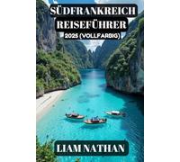 SÜDFRANKREICH REISEFÜHRER 2025 (VOLLFARBIG): Entdecken Sie Die Top-Attraktionen, Versteckten Juwelen, Kulinarischen Köstlichkeiten Und Kulturellen ... Marseille, Avignon, Cannes Und Darüber Hinaus
