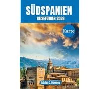 Südspanien Reiseführer 2026: Reisen Sie Andalusien, Costa del Sol, Sevilla, Granada, Málaga, Córdoba. Mit fachmännischen Reiserouten, Top-Attraktionen, versteckten Juwelen und lokaler Kultur