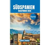 Südspanien Reiseführer 2026: Reisen Sie Andalusien, Costa del Sol, Sevilla, Granada, Málaga, Córdoba. Mit fachmännischen Reiserouten, Top-Attraktionen, versteckten Juwelen und lokaler Kultur