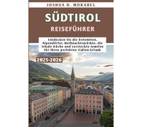 SÜDTIROL REISEFÜHRER 2025-2026: Entdecken Sie die Dolomiten, Alpendörfer, Weihnachtsmärkte, die lokale Küche und versteckte Juwelen für Ihren perfekten Italien-Urlaub (Norditalien Entdecken)