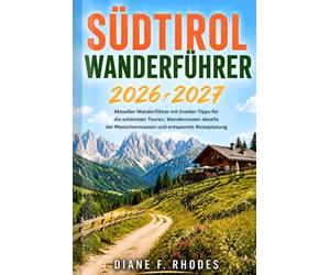 Südtirol Wanderführer 2026/2027: Aktueller Wanderführer mit Insider-Tipps für die schönsten Touren, Wanderrouten abseits der Menschenmassen und entspannte Reiseplanung