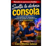 Suelta la dichosa consola: Cómo gestionar los videojuegos y el tiempo de pantalla sin convertir tu casa en un campo de batalla (Manuales de ... la conexión y la paz en el hogar actual)