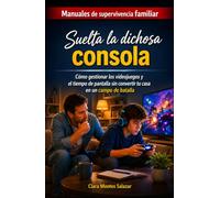 Suelta la dichosa consola: Cómo gestionar los videojuegos y el tiempo de pantalla sin convertir tu casa en un campo de batalla (Manuales de ... la conexión y la paz en el hogar actual)