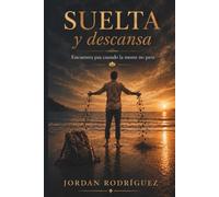 SUELTA Y DESCANSA: UN MANUAL PARA AFLOJAR LA MENTE Y CALMAR EL CORAZON