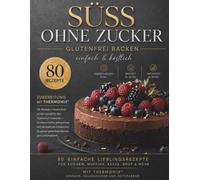 Süß ohne Zucker - Glutenfrei Backen mit Thermomix®: 80 einfache Lieblingsrezepte für Kuchen, Muffins, Kekse, Brot & mehr - gelingsicher, zuckerfrei und in nur 30 Minuten fertig