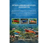 SÜSSWASSERGARNELEN-HANDBUCH: Der vollständige Meisterleitfaden vom Anfänger bis zum Experten zur Aufzucht, Zucht, Aquascaping, Problemlösung und ... in jeder Aquarieneinrichtung