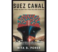 SUEZ CANAL: Inside the Ship That Froze Billions in Motion: True Story of How a 400-Meter Vessel Brought Global Trade to a Standstill
