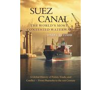 Suez Canal: The World’s Most Contested Waterway: A Global History of Power, Trade, and Conflict - From Pharaohs to the 21st Century