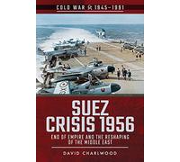 Suez Crisis 1956: End of Empire and the Reshaping of the Middle East (Cold War 1945-1991)