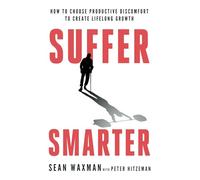 Suffer Smarter: How to Choose Productive Discomfort to Create Lifelong Growth