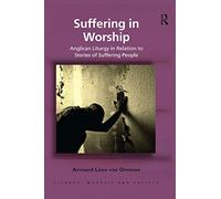 Suffering in Worship: Anglican Liturgy in Relation to Stories of Suffering People (Liturgy, Worship and Society Series)