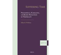 Suffering Time: Philosophical, Kabbalistic, and Ḥasidic Reflections on Temporality: Philosophical, Kabbalistic, and Hasidic Reflections on ... the Journal of Jewish Thought and Philosophy)