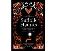 Suffolk Haunts : Original Stories Inspired by the Legends and Landscapes of East Anglia