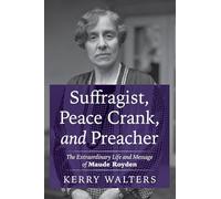 Suffragist, Peace Crank, and Preacher: The Extraordinary Life and Message of Maude Royden