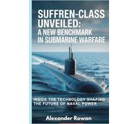Suffren-Class Unveiled: A New Benchmark in Submarine Warfare: Inside the Technology Shaping the Future of Naval Power (The Submarine Bible)