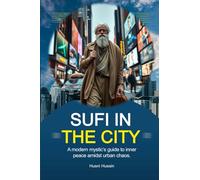 Sufi in The City: A Modern Mystic’s Guide to Inner Peace Amidst Urban Chaos: 1