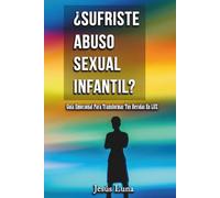 ¿Sufriste Abuso Sexual Infantil?: Guía Emocional Para Transformar Tus Heridas En Luz
