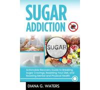 Sugar Addiction: Actionable Recovery Guide to Breaking Sugar Cravings, Resetting Your Diet, and Boosting Mental and Physical Health (Addictions Recovery Series)