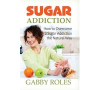 Sugar Addiction: How to Overcome a Sugar Addiction the Natural Way