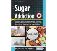 Sugar Addiction: Recovery Guide to Managing Sugar Cravings, Processed Foods, Emotional Eating, and Sugar Dependence Challenges for Sugar Addicts (Addiction Recovery Series (New Editions))