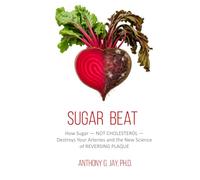 Sugar Beat: How Sugar - NOT CHOLESTEROL - Destroys Your Arteries and the New Science of REVERSING PLAQUE