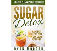 Sugar Detox: A Master Cleanse Sugar Detox Diet - Made Easy STEP-BY-STEP 14-Day Sugar Detox Diet Plan - A Break Free from Sugar Addiction (Sugar Detox Recipe Diet Book for Beginners, Plus Cookbook)