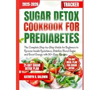 Sugar Detox Cookbook for Prediabetes: The Complete Step-by-Step Guide for Beginners to Reverse Insulin Resistance, Stabilize Blood Sugar, and Boost Energy with 80+ Easy Recipes
