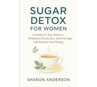 Sugar Detox for Women: A Gentle 21-Day Reset to Rebalance Hormones, End Cravings, and Reclaim Your Energy Sharon Anderson