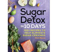 Sugar Detox in 10 Days: 100+ Recipes to Help Eliminate Sugar Cravings