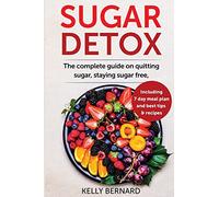 Sugar Detox: The Complete Guide To Quitting Sugar And Staying Sugar-Free, Including 7 Day Meal Plan, Best Tips, And Recipes