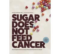 Sugar Does Not Feed Cancer: The Complete Guide to Cancer Prevention Nutrition & Lifestyle