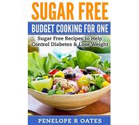 Sugar Free Budget Cooking for One: Sugar Free Recipes to Help Control Diabetes & Lose Weight