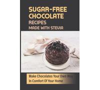 Sugar-Free Chocolate Recipes Made With Stevia: Make Chocolates Your Own Way In Comfort Of Your Home
