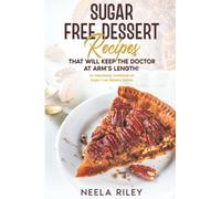 Sugar Free Dessert Recipes that Will Keep the Doctor at Arm’s Length!: An Impressive Cookbook on Sugar Free Dessert Dishes