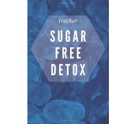 Sugar Free Detox Tracker: A Daily Journal For Sugar Addiction Recovery, Feeling Good and Moving On With Your Life