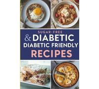 Sugar-Free & Diabetic Friendly Recipes: Delicious Low-Carb Meals - Breakfast, Lunch, Dinner, Desserts