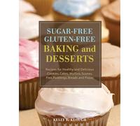 Sugar-Free Gluten- Free Baking and Desserts: Recipes for Healthy and Delicious Cookies, Cakes, Muffins, Scones, Pies, Puddings, Breads and Pizzas