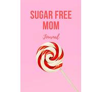 Sugar Free Mom Journal: A Daily Journal For Sugar Addiction Recovery, Feeling Good and Moving On With Your Life