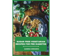 Sugar Free Vegetarian Recipes for Pre Diabetes: Delicious Plant-Based Meals, Snacks, and Desserts to Support Balanced Blood Sugar and Healthy Weight Management