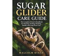 Sugar Glider Care Guide: The Complete Owner's Handbook for Housing, Feeding, Bonding, Health, and Long-Term Care