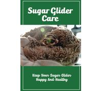 Sugar Glider Care: Keep Your Sugar Glider Happy And Healthy