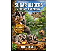 SUGAR GLIDERS KEEPER'S HANDBOOK: Expert Handbook Covering Nutrition, Behavior, Housing Setup, Veterinary Care, Social Needs, and Lifelong Care