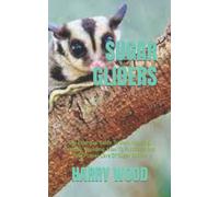 SUGAR GLIDERS: The Essential Guide To Own, Housing, Feeding, Breeding, How To Purchase And Take Proper Care Of Sugar Gliders
